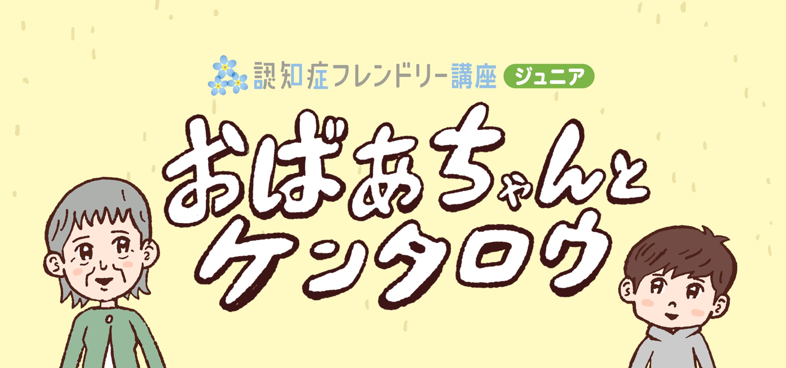 メインビジュアル。おばあちゃんと子どものイラストと、アニメーション動画タイトル。タイトルは「認知症フレンドリー講座（ジュニア）。おばあちゃんとケンタロウ」。